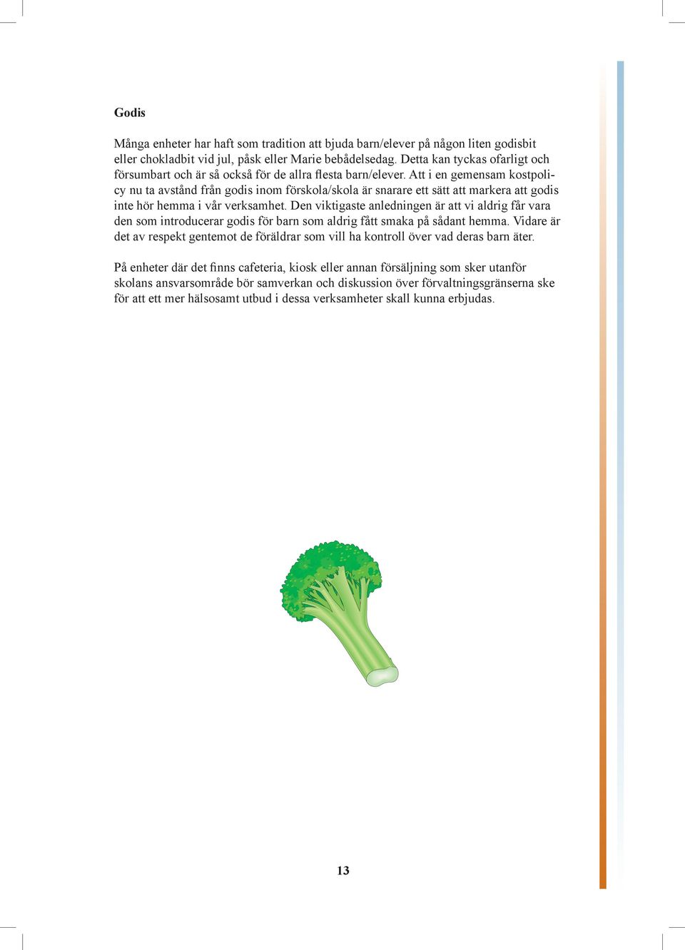 Att i en gemensam kostpolicy nu ta avstånd från godis inom förskola/skola är snarare ett sätt att markera att godis inte hör hemma i vår verksamhet.