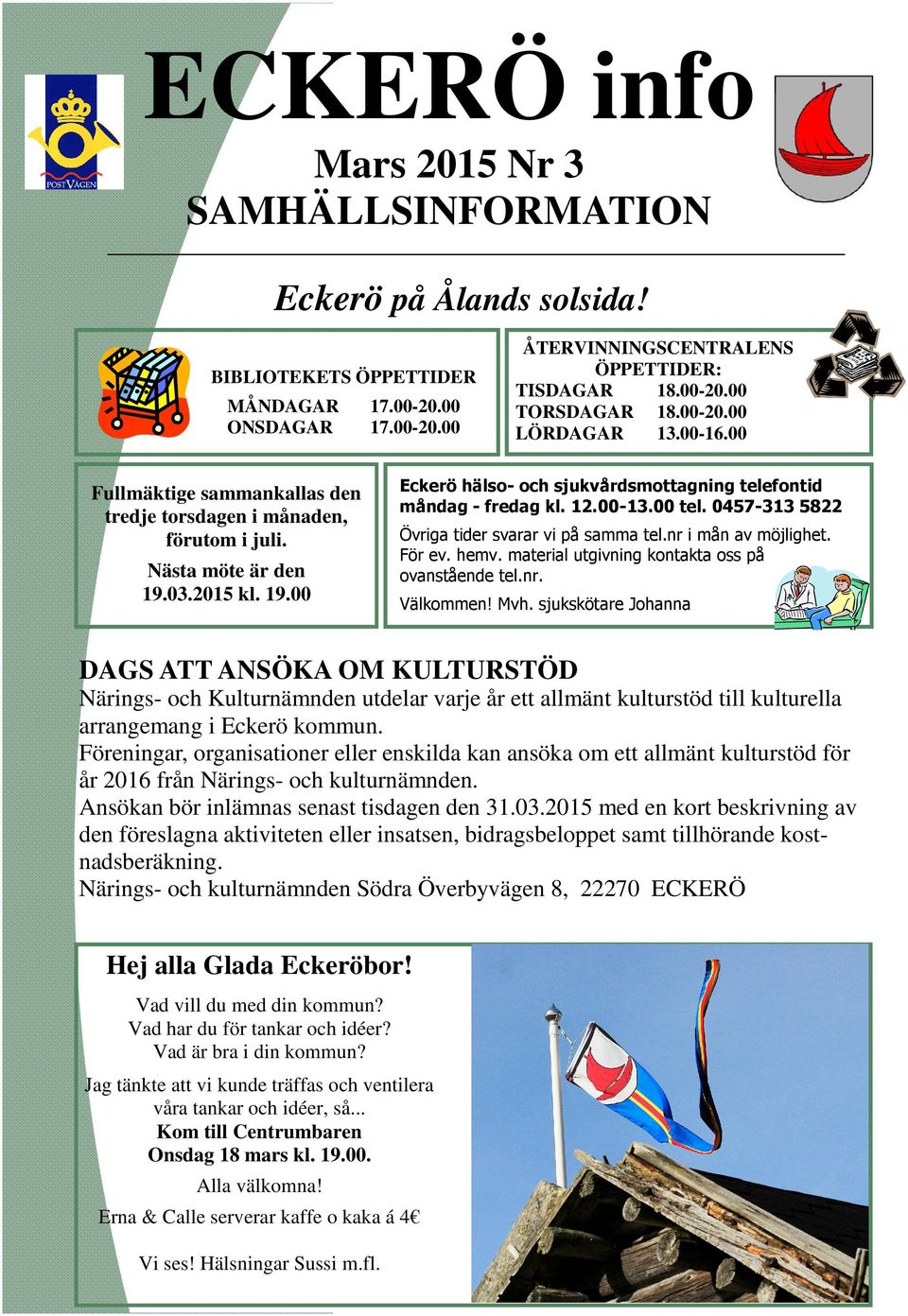 12.00-13.00 tel. 0457-313 5822 Övriga tider svarar vi på samma tel.nr i mån av möjlighet. För ev. hemv. material utgivning kontakta oss på ovanstående tel.nr. Välkommen! Mvh.