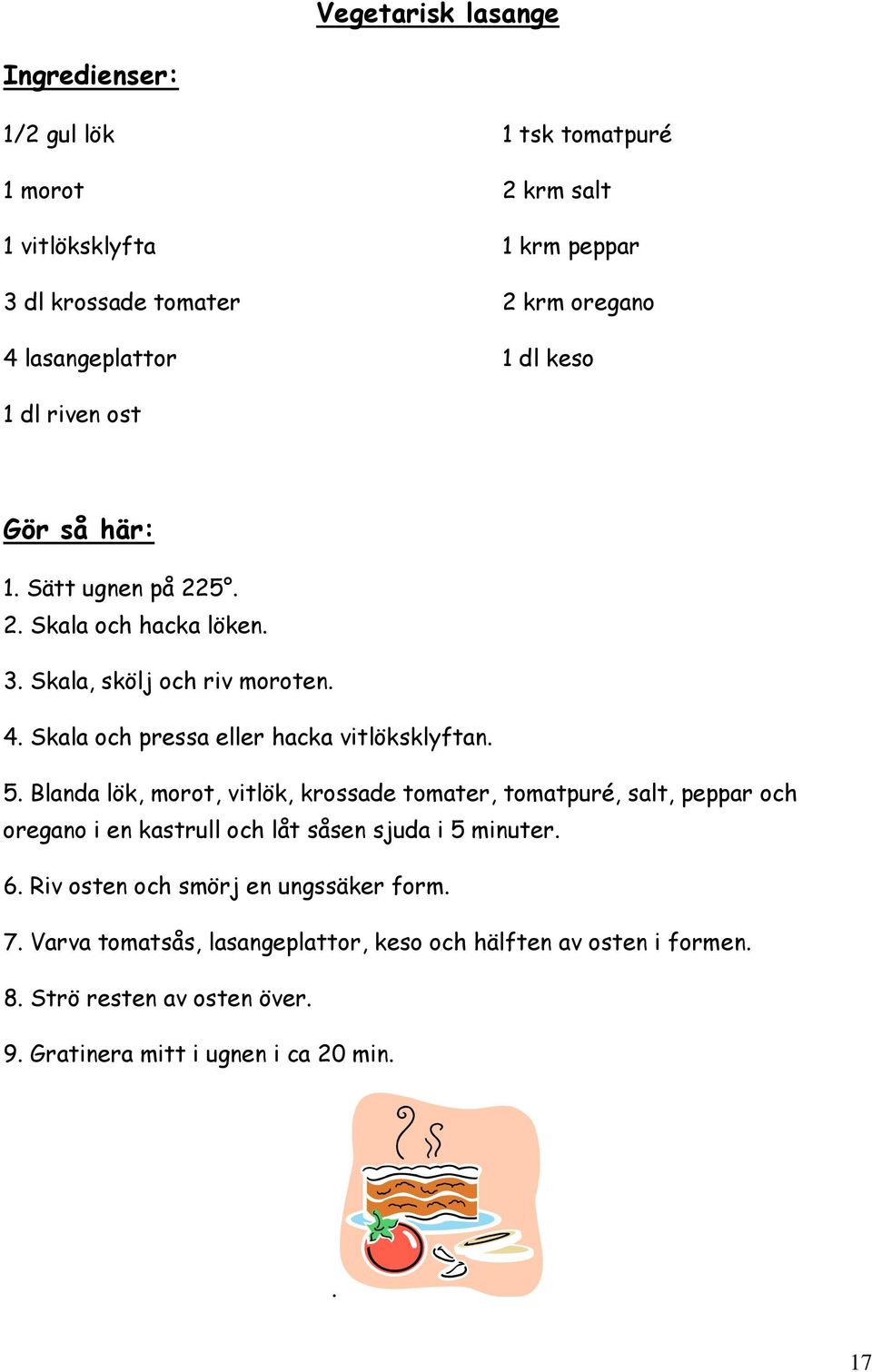 Blanda lök, morot, vitlök, krossade tomater, tomatpuré, salt, peppar och oregano i en kastrull och låt såsen sjuda i 5 minuter. 6.