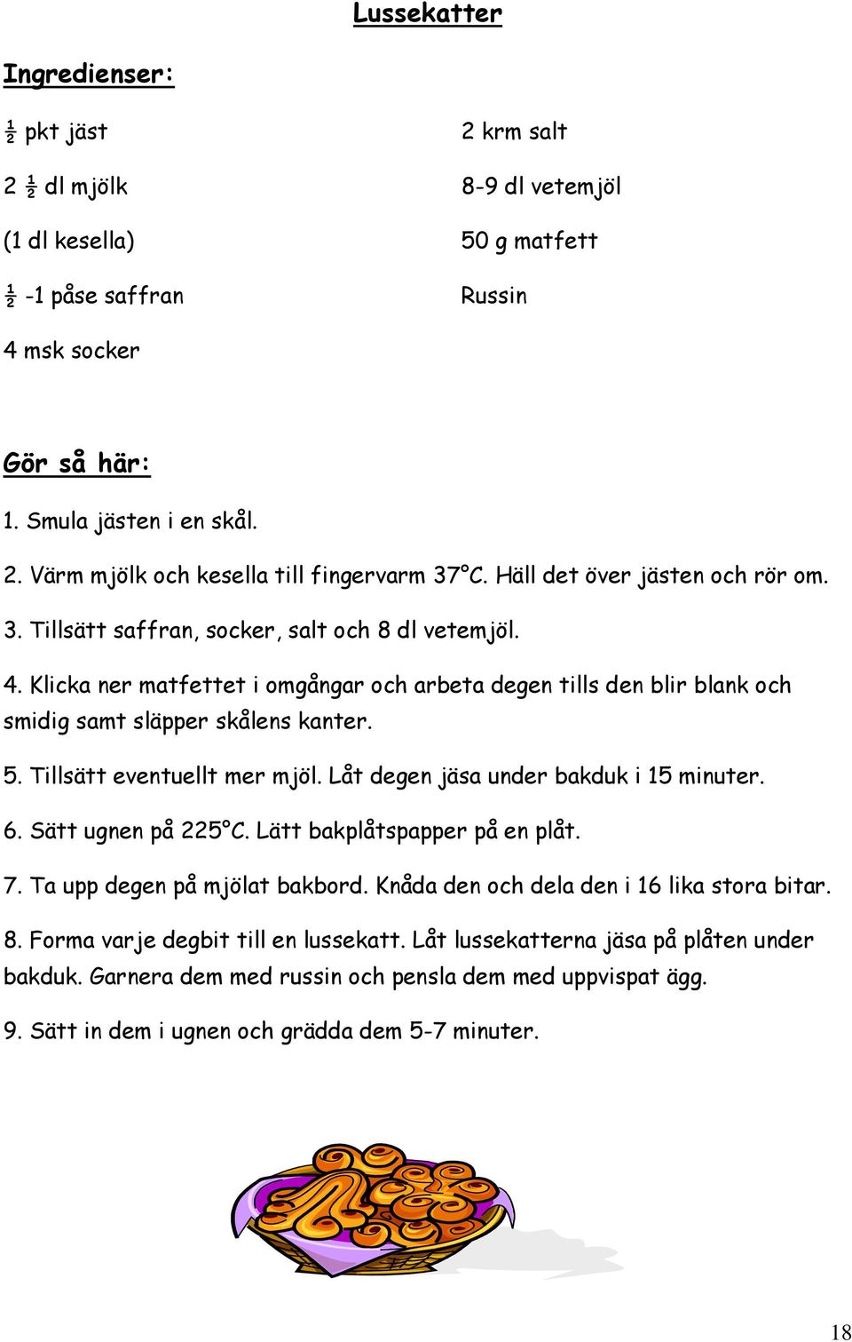 5. Tillsätt eventuellt mer mjöl. Låt degen jäsa under bakduk i 15 minuter. 6. Sätt ugnen på 225 C. Lätt bakplåtspapper på en plåt. 7. Ta upp degen på mjölat bakbord.