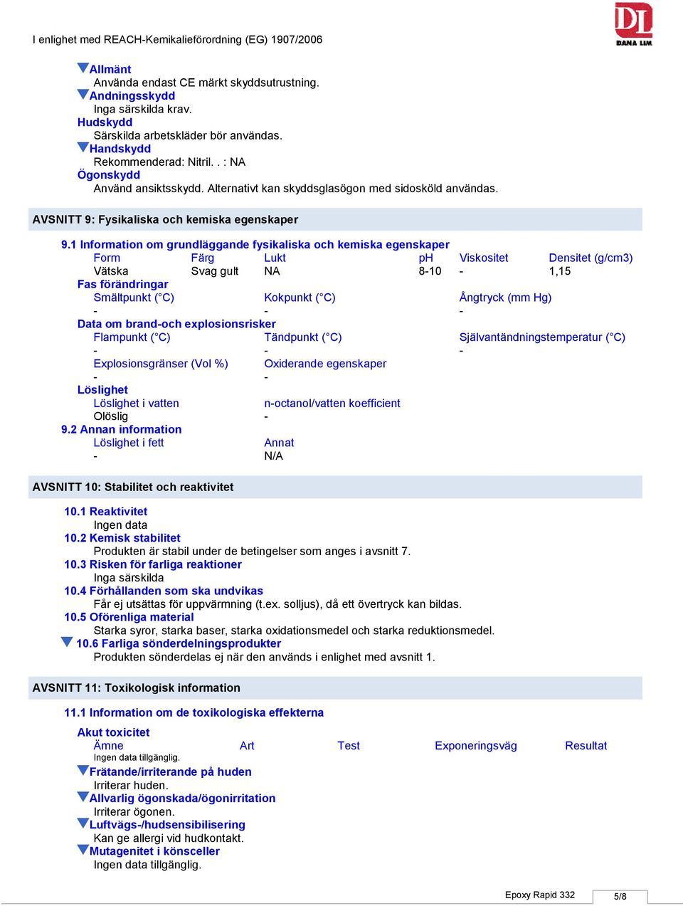 1 Information om grundläggande fysikaliska och kemiska egenskaper Form Färg Lukt ph Viskositet Densitet (g/cm3) Vätska Svag gult NA 810 1,15 Fas förändringar Smältpunkt ( C) Kokpunkt ( C) Ångtryck