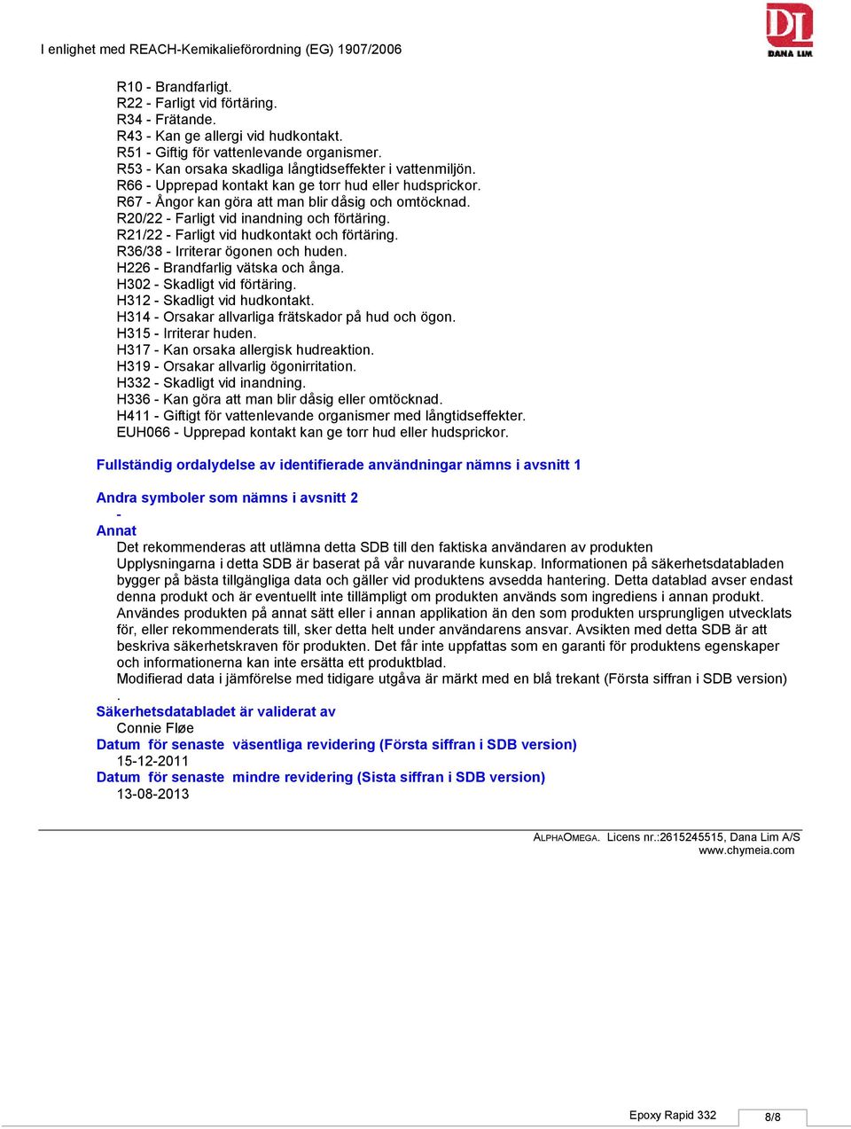 R20/22 Farligt vid inandning och förtäring. R21/22 Farligt vid hudkontakt och förtäring. R36/38 Irriterar ögonen och huden. H226 Brandfarlig vätska och ånga. H302 Skadligt vid förtäring.