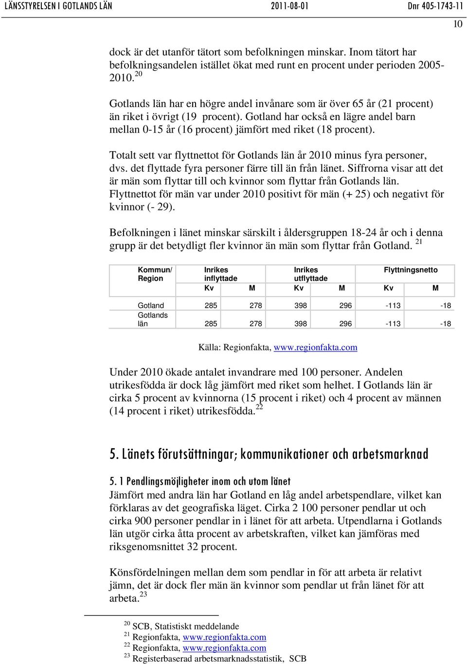 Gotland har också en lägre andel barn mellan 0-15 år (16 procent) jämfört med riket (18 procent). Totalt sett var flyttnettot för Gotlands län år 2010 minus fyra personer, dvs.