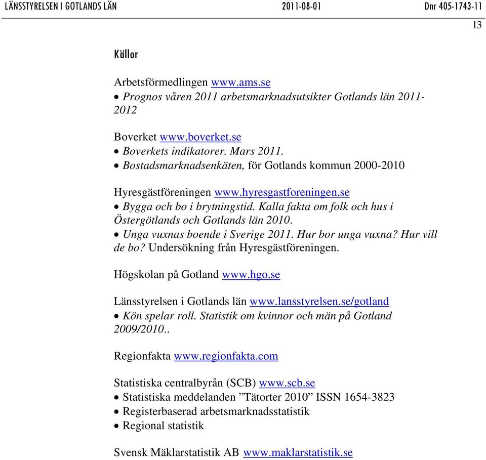 Unga vuxnas boende i Sverige 2011. Hur bor unga vuxna? Hur vill de bo? Undersökning från Hyresgästföreningen. Högskolan på Gotland www.hgo.se Länsstyrelsen i Gotlands län www.lansstyrelsen.