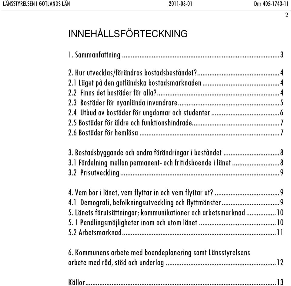 1 Fördelning mellan permanent- och fritidsboende i länet...8 3.2 Prisutveckling...9 4. Vem bor i länet, vem flyttar in och vem flyttar ut?...9 4.1 Demografi, befolkningsutveckling och flyttmönster.