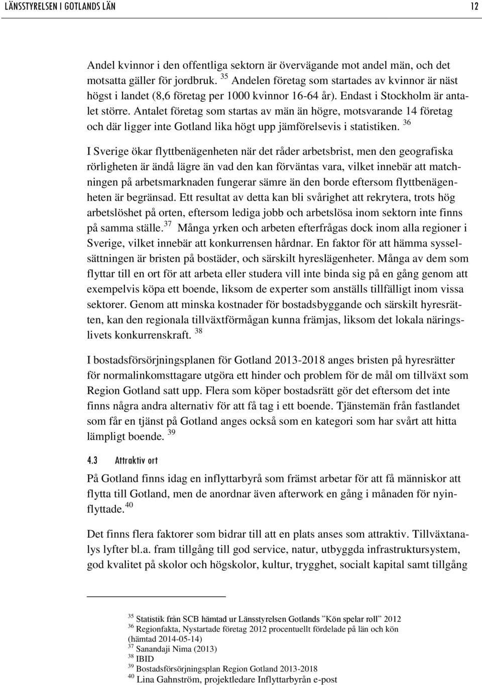 Antalet företag som startas av män än högre, motsvarande 14 företag och där ligger inte Gotland lika högt upp jämförelsevis i statistiken.