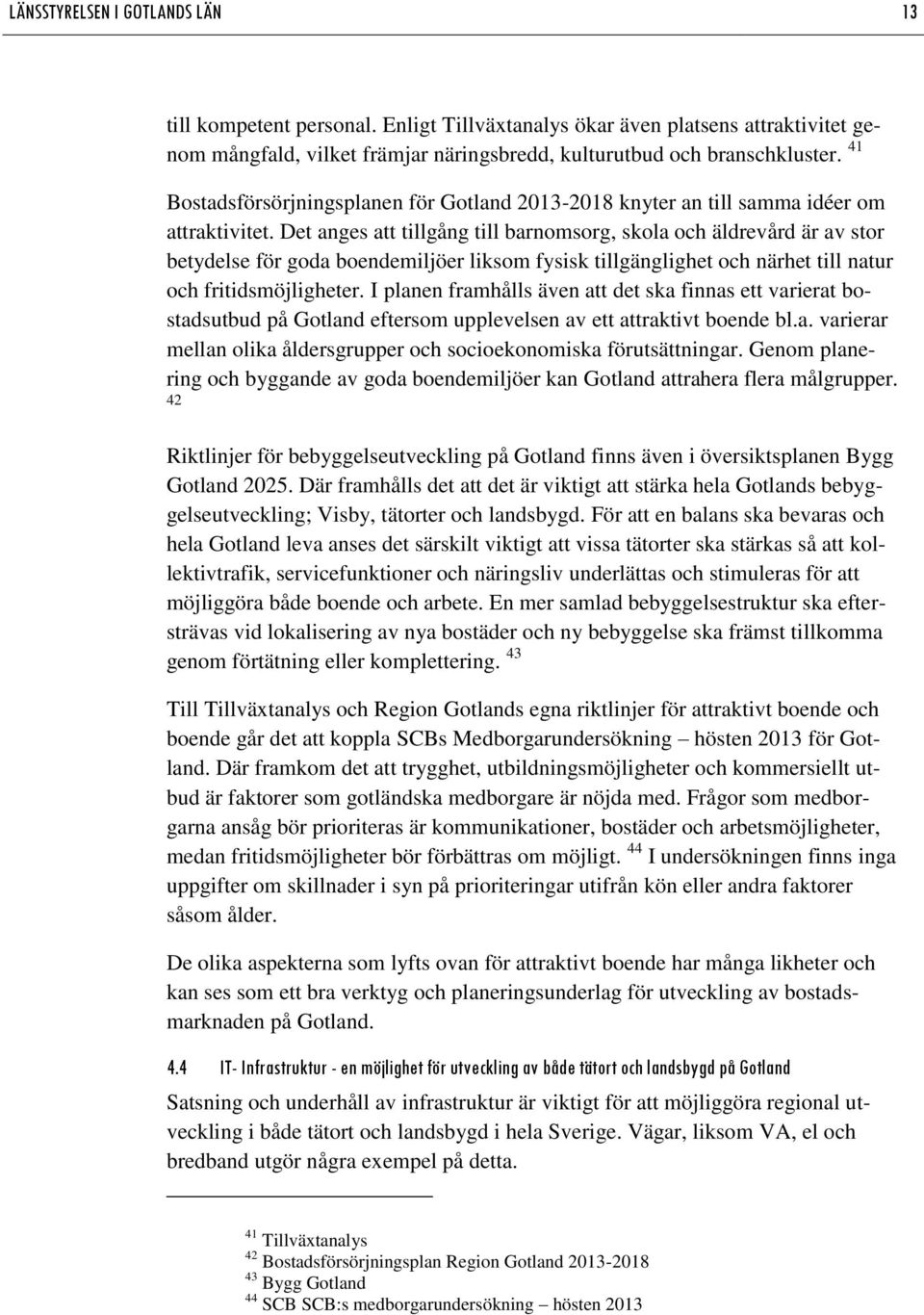 Det anges att tillgång till barnomsorg, skola och äldrevård är av stor betydelse för goda boendemiljöer liksom fysisk tillgänglighet och närhet till natur och fritidsmöjligheter.