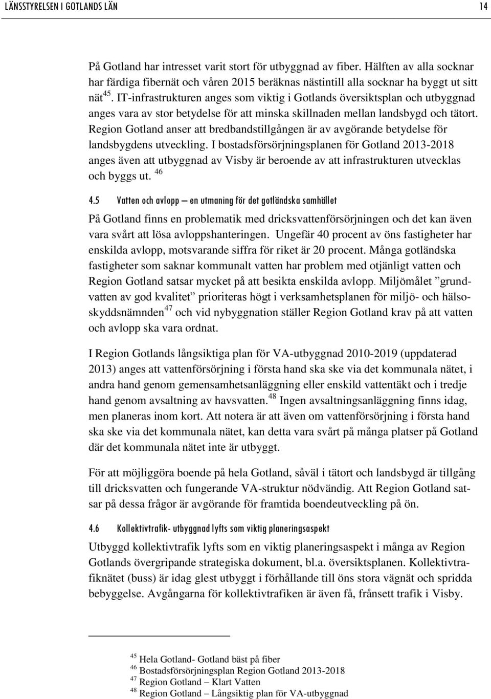 IT-infrastrukturen anges som viktig i Gotlands översiktsplan och utbyggnad anges vara av stor betydelse för att minska skillnaden mellan landsbygd och tätort.