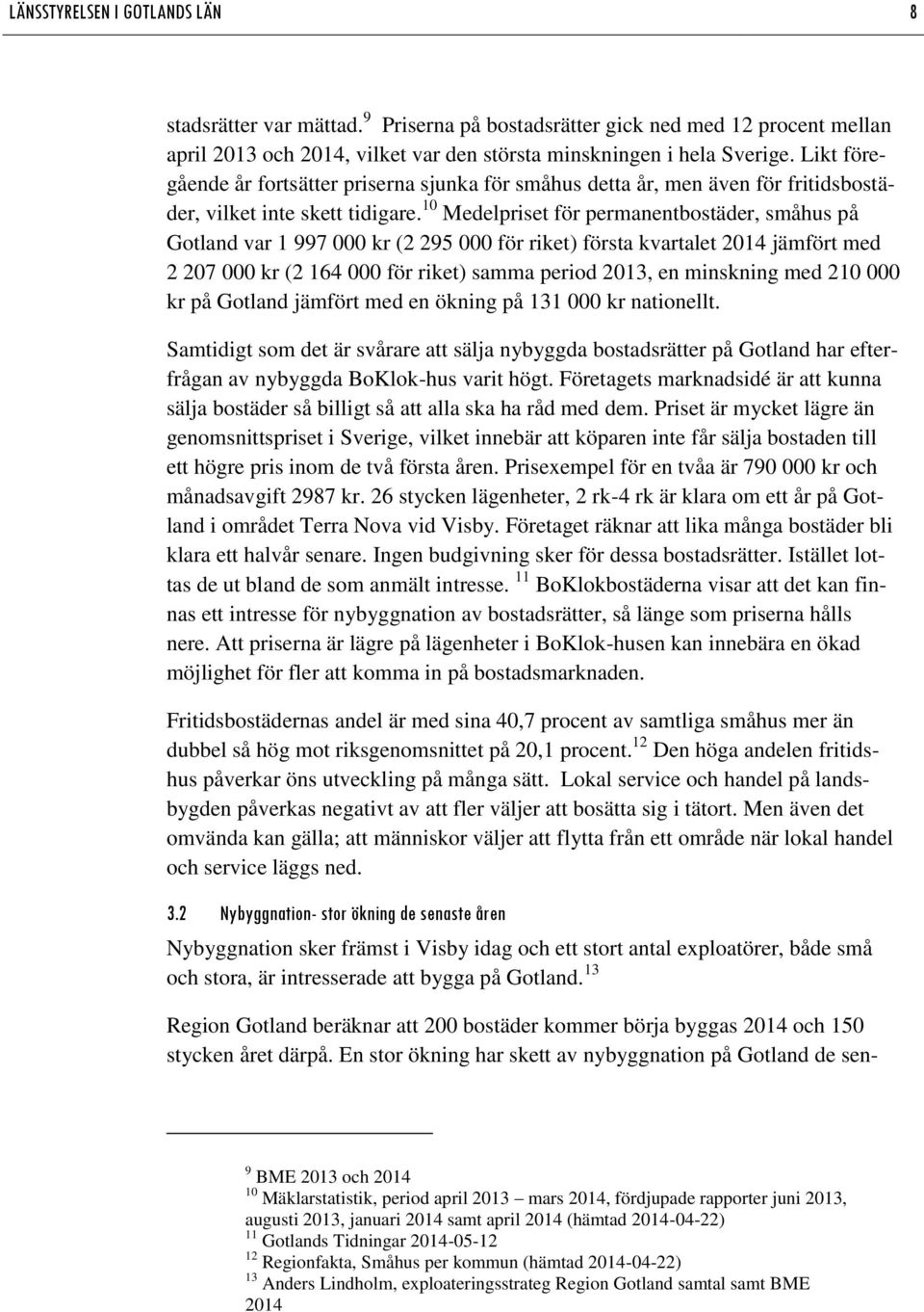 10 Medelpriset för permanentbostäder, småhus på Gotland var 1 997 000 kr (2 295 000 för riket) första kvartalet 2014 jämfört med 2 207 000 kr (2 164 000 för riket) samma period 2013, en minskning med