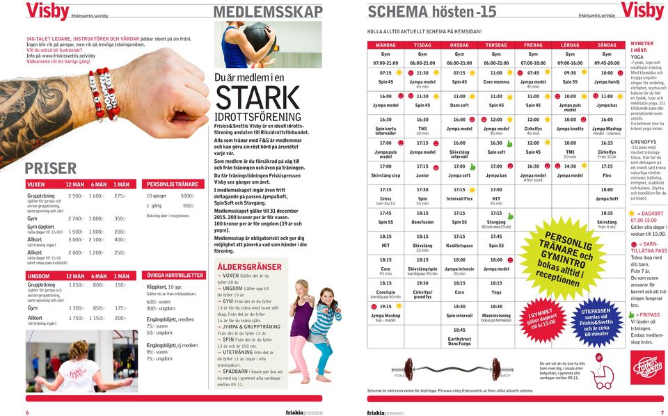 PRISER VUXEN 12 MÅN 6 MÅN 1 MÅN Gruppträning 2 500:- 1 600:- 275:- (gäller för jympa och annan gruppträning, samt spinning och ute) 2 700:- 1 800:- 350:- dagkort (alla dagar till 15.