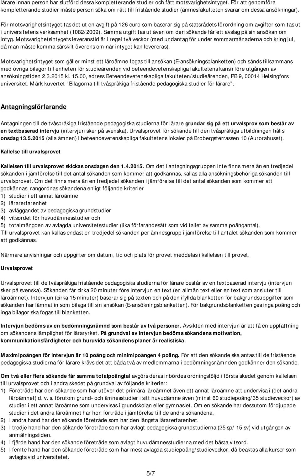 För motsvarighetsintyget tas det ut en avgift på 126 euro som baserar sig på statsrådets förordning om avgifter som tas ut i universitetens verksamhet (1082/2009).