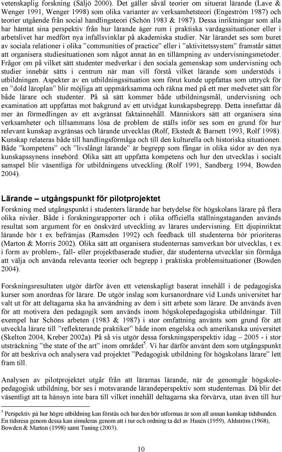1987). Dessa inriktningar som alla har hämtat sina perspektiv från hur lärande äger rum i praktiska vardagssituationer eller i arbetslivet har medfört nya infallsvinklar på akademiska studier.