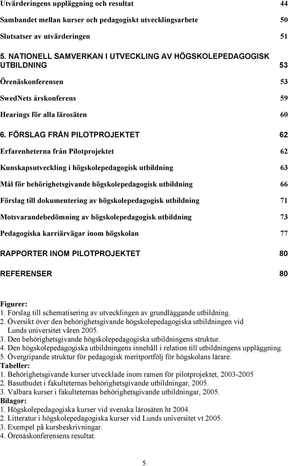 FÖRSLAG FRÅN PILOTPROJEKTET 62 Erfarenheterna från Pilotprojektet 62 Kunskapsutveckling i högskolepedagogisk utbildning 63 Mål för behörighetsgivande högskolepedagogisk utbildning 66 Förslag till
