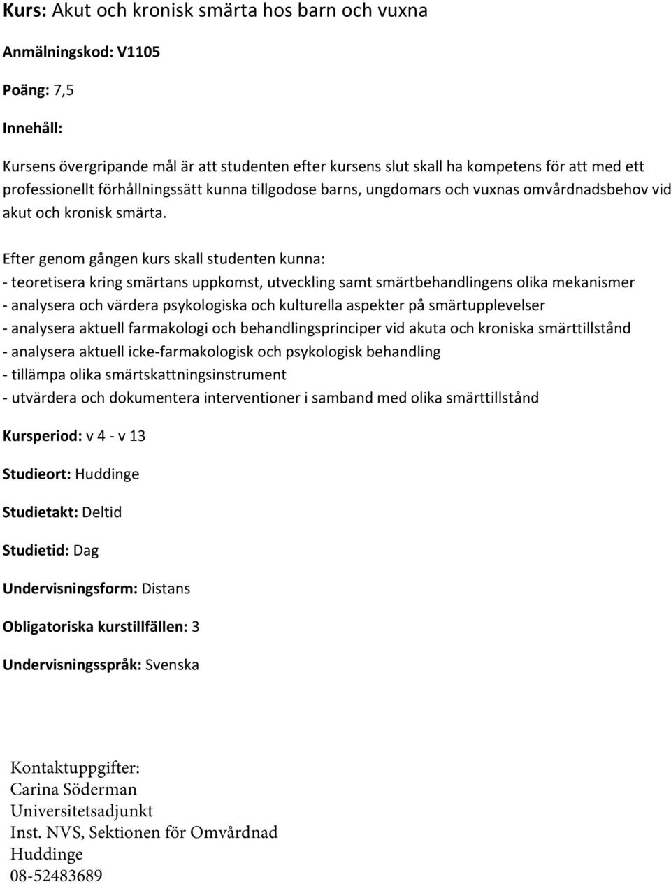 Efter genom gången kurs skall studenten kunna: teoretisera kring smärtans uppkomst, utveckling samt smärtbehandlingens olika mekanismer analysera och värdera psykologiska och kulturella aspekter på