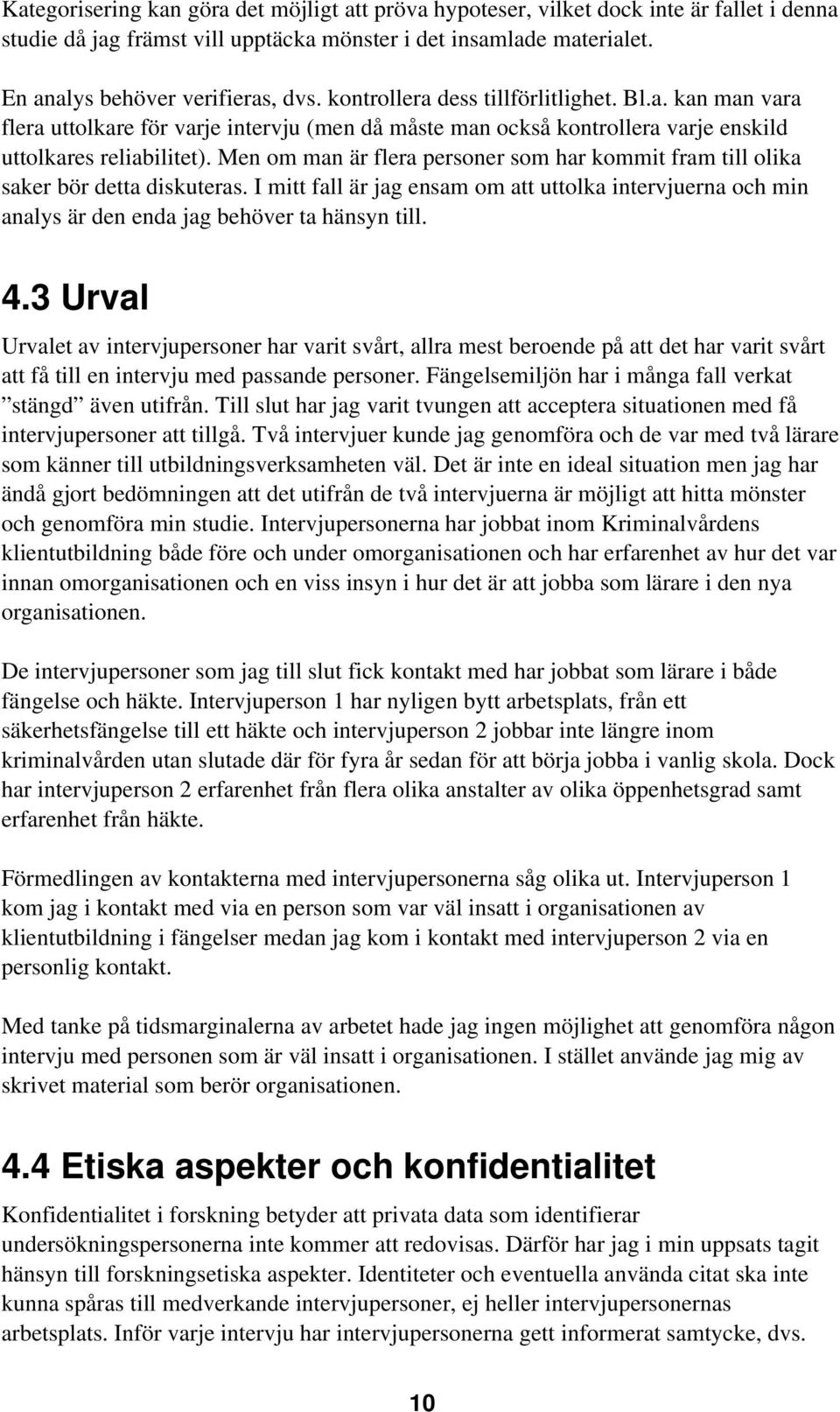 Men om man är flera personer som har kommit fram till olika saker bör detta diskuteras. I mitt fall är jag ensam om att uttolka intervjuerna och min analys är den enda jag behöver ta hänsyn till. 4.