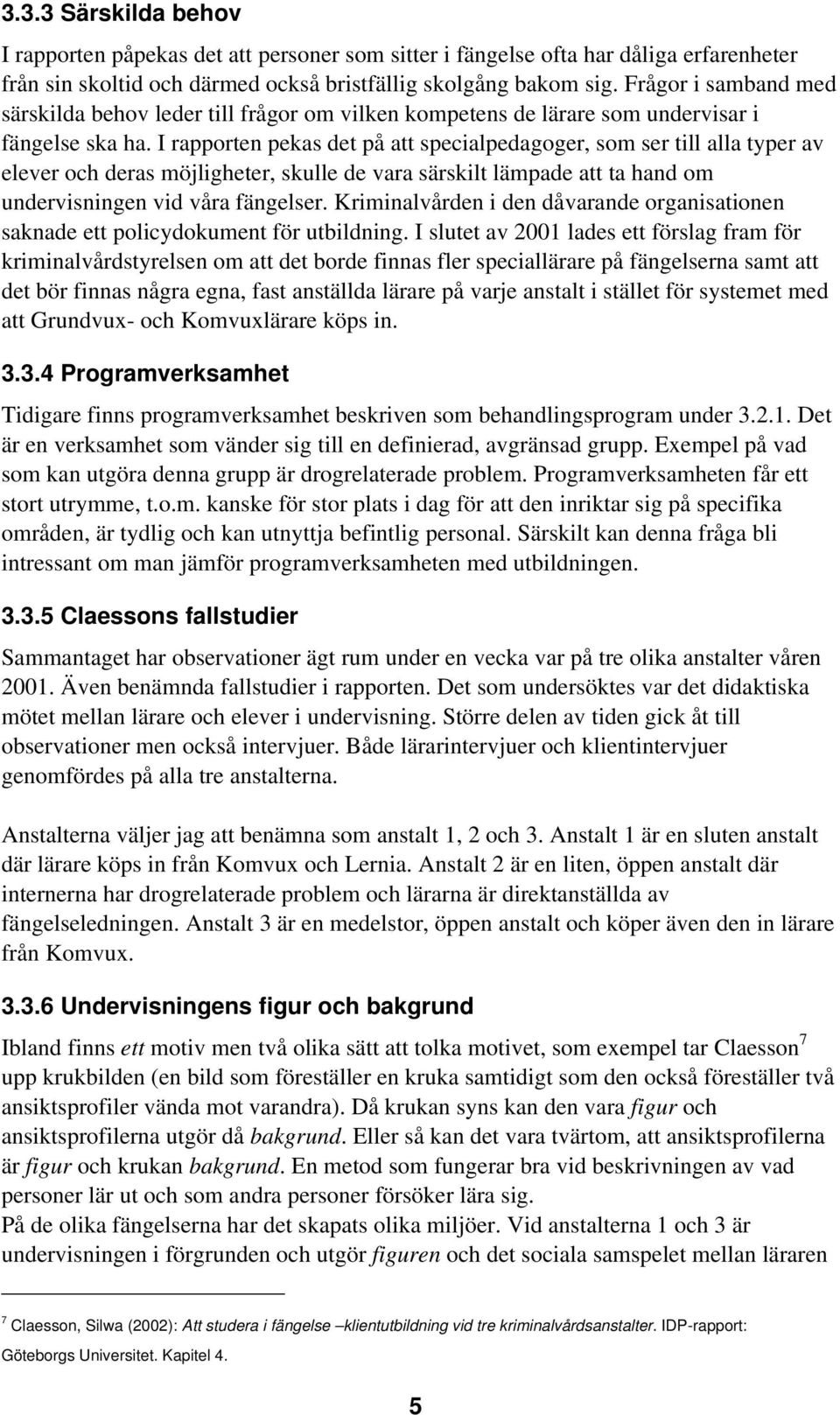 I rapporten pekas det på att specialpedagoger, som ser till alla typer av elever och deras möjligheter, skulle de vara särskilt lämpade att ta hand om undervisningen vid våra fängelser.