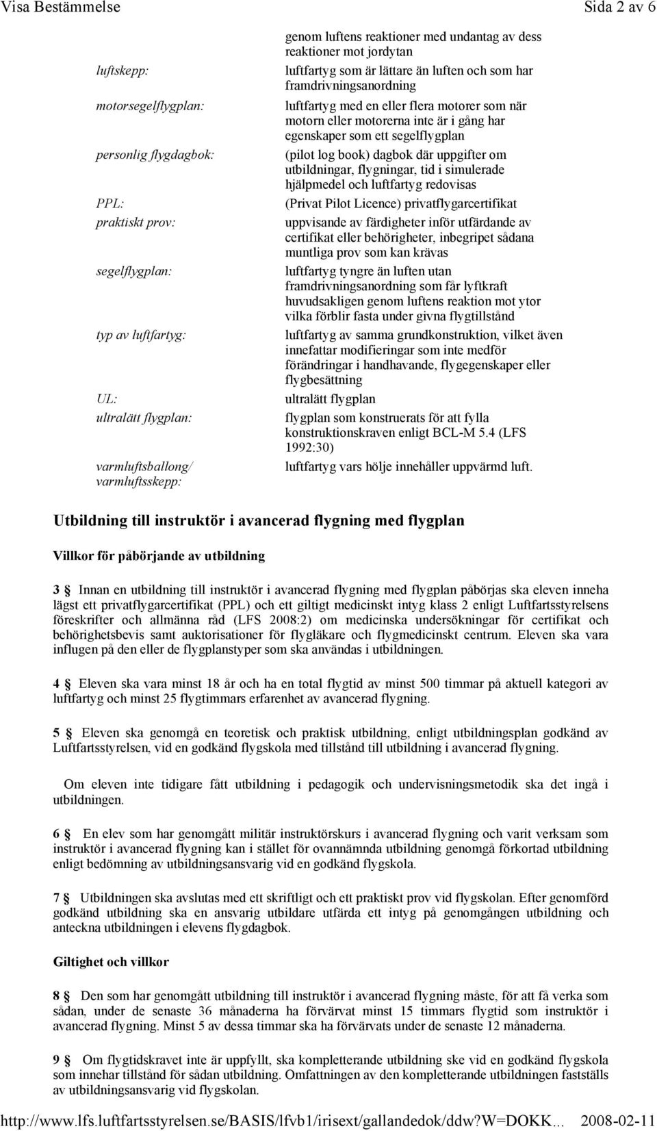 inte är i gång har egenskaper som ett segelflygplan (pilot log book) dagbok där uppgifter om utbildningar, flygningar, tid i simulerade hjälpmedel och luftfartyg redovisas (Privat Pilot Licence)