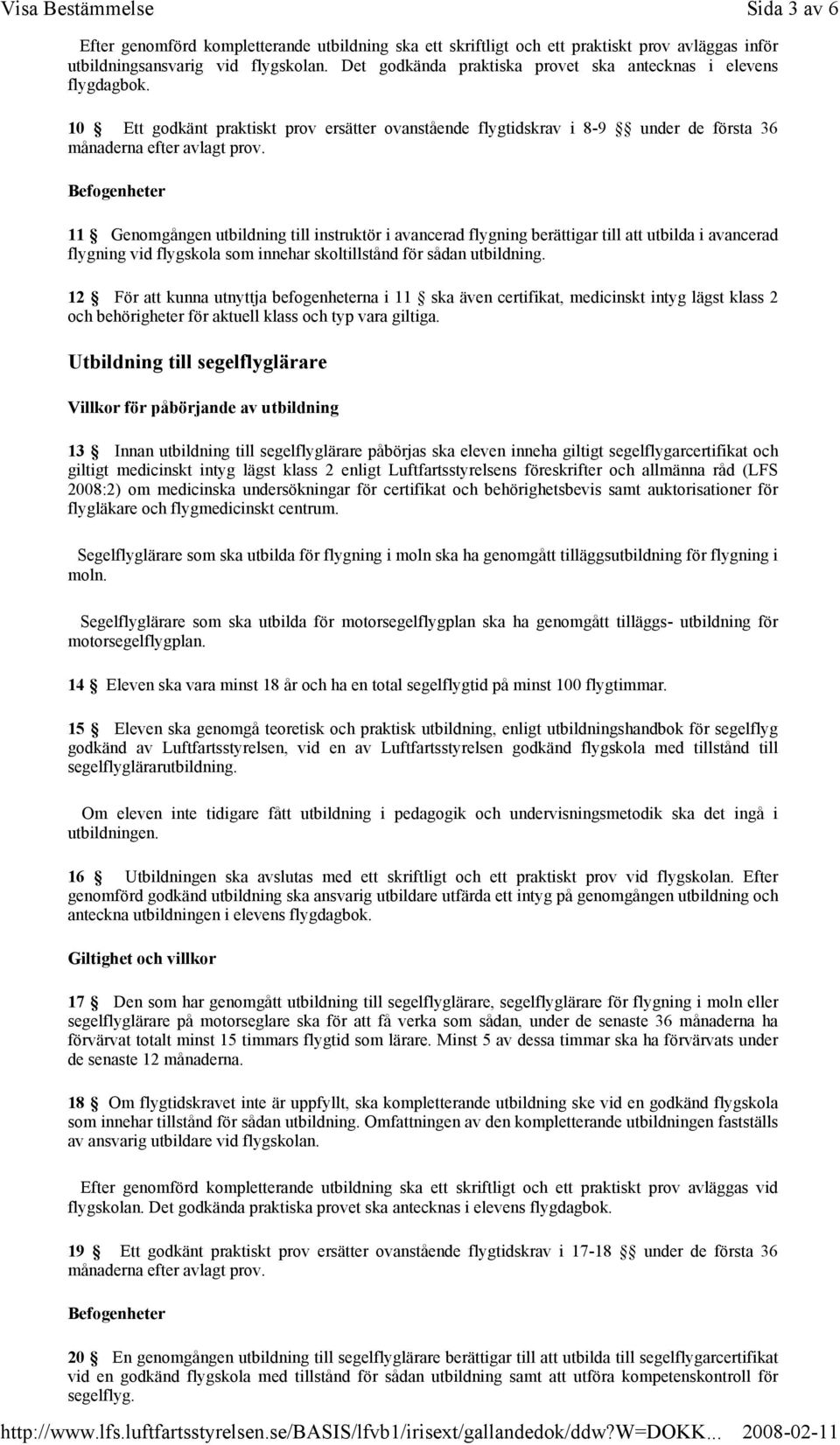 10 Ett godkänt praktiskt prov ersätter ovanstående flygtidskrav i 8-9 under de första 36 11 Genomgången utbildning till instruktör i avancerad flygning berättigar till att utbilda i avancerad