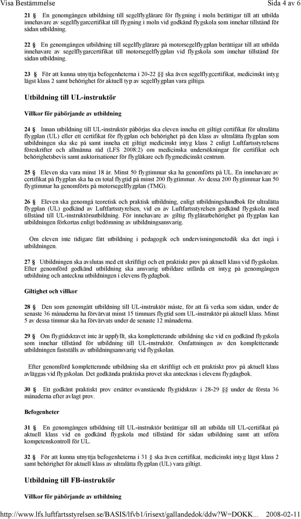 22 En genomgången utbildning till segelflyglärare på motorsegelflygplan berättigar till att utbilda innehavare av segelflygarcertifikat till motorsegelflygplan vid flygskola som  23 För att kunna