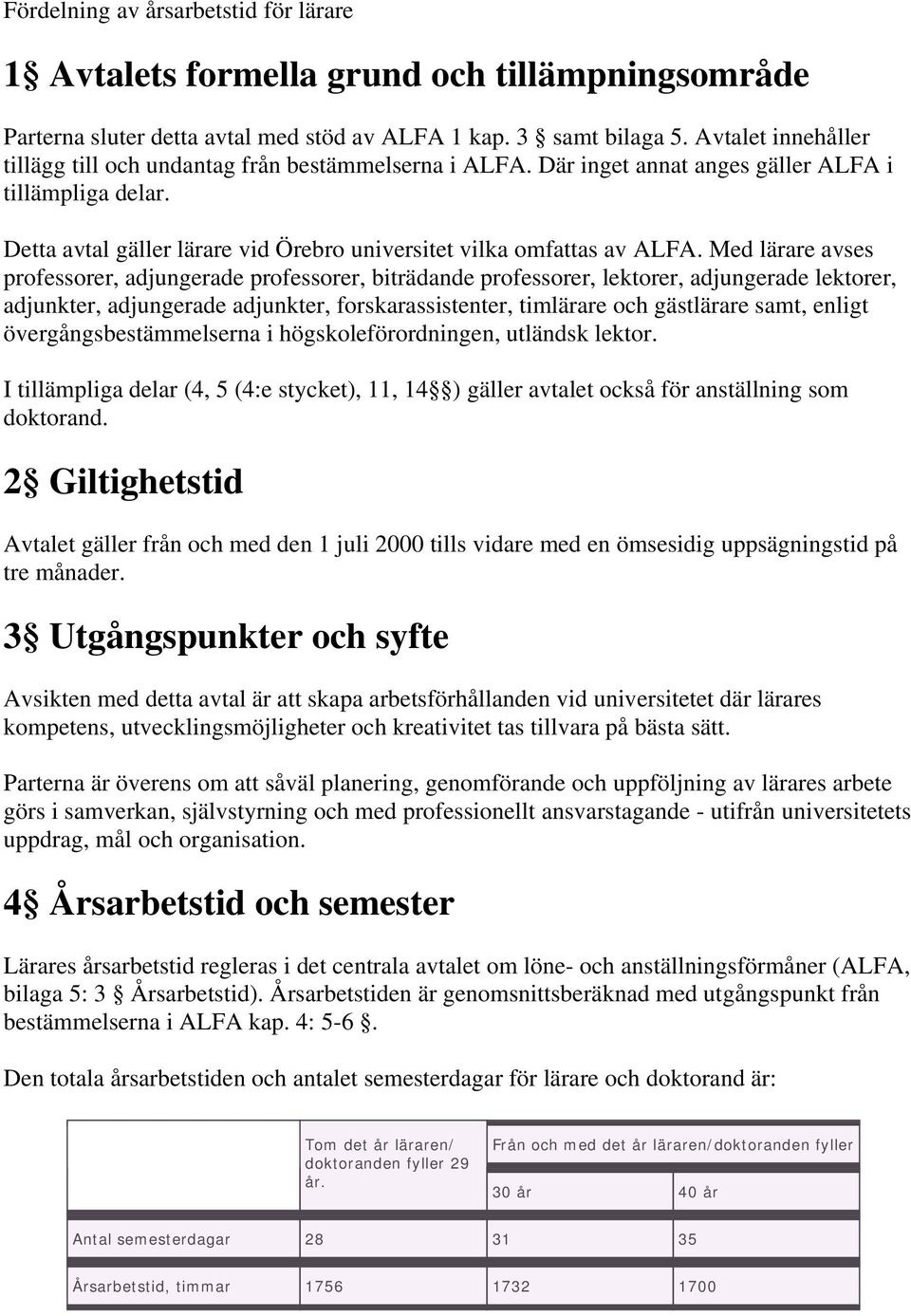 Med lärare avses professorer, adjungerade professorer, biträdande professorer, lektorer, adjungerade lektorer, adjunkter, adjungerade adjunkter, forskarassistenter, timlärare och gästlärare samt,