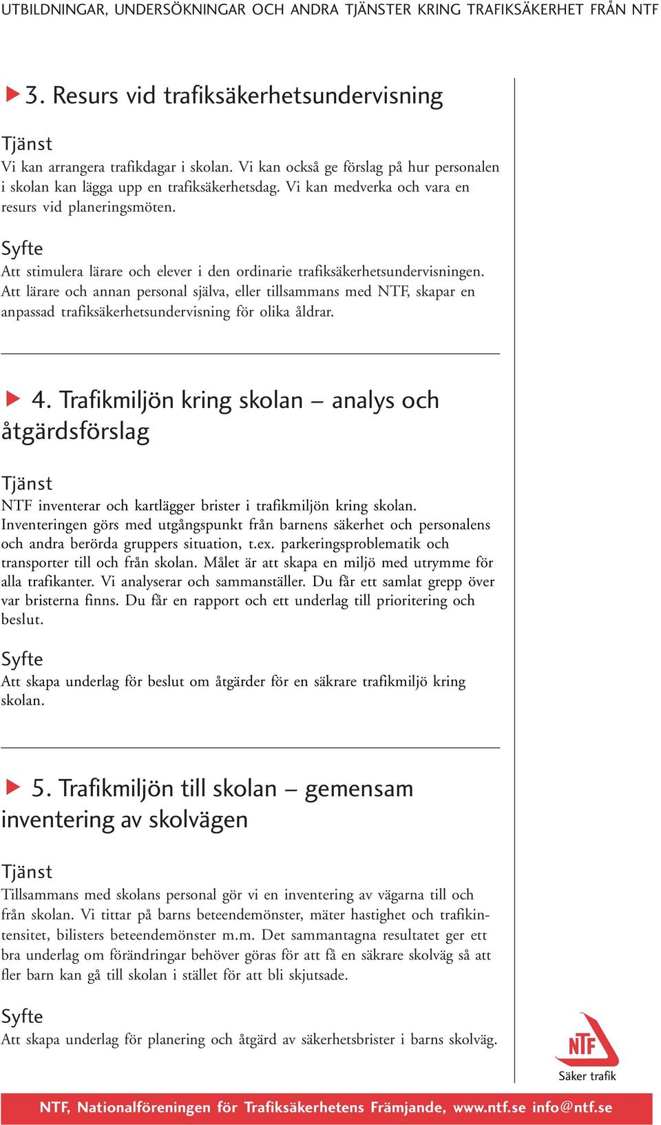 Att lärare och annan personal själva, eller tillsammans med NTF, skapar en anpassad trafiksäkerhetsundervisning för olika åldrar. 4.