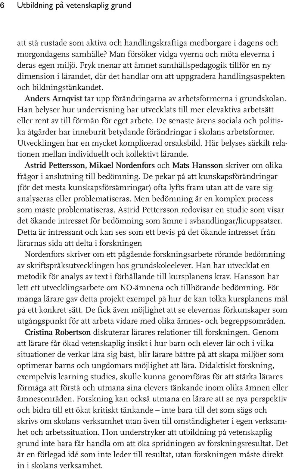 Anders Arnqvist tar upp förändringarna av arbetsformerna i grundskolan. Han belyser hur undervisning har utvecklats till mer elevaktiva arbetsätt eller rent av till förmån för eget arbete.