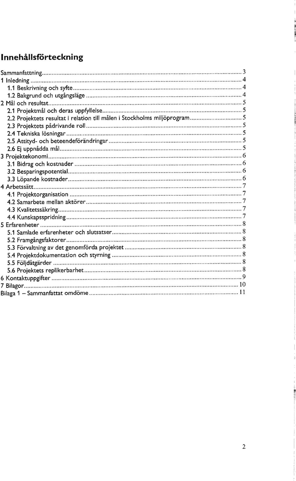 6 Ej uppnådda mål 5 3 Projektekonomi 6 3.1 Bidrag och kostnader 6 3.2 Besparingspotential 6 3.3 Löpande kostnader 6 4 Arbetssätt 7 4.1 Projektorganisation 7 4.2 Samarbete mellan aktörer 7 4.