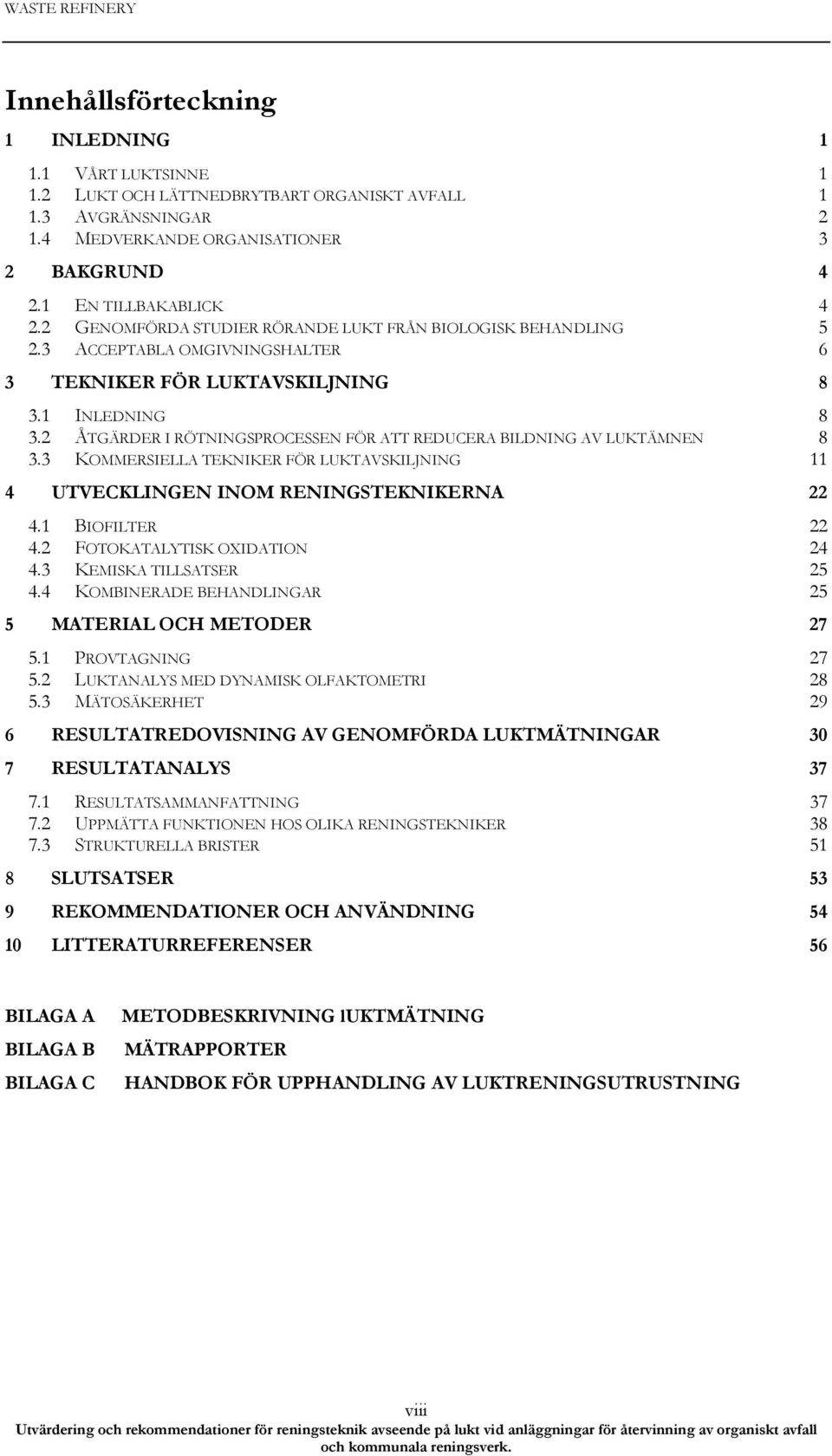 2 ÅTGÄRDER I RÖTNINGSPROCESSEN FÖR ATT REDUCERA BILDNING AV LUKTÄMNEN 8 3.3 KOMMERSIELLA TEKNIKER FÖR LUKTAVSKILJNING 11 4 UTVECKLINGEN INOM RENINGSTEKNIKERNA 22 4.1 BIOFILTER 22 4.