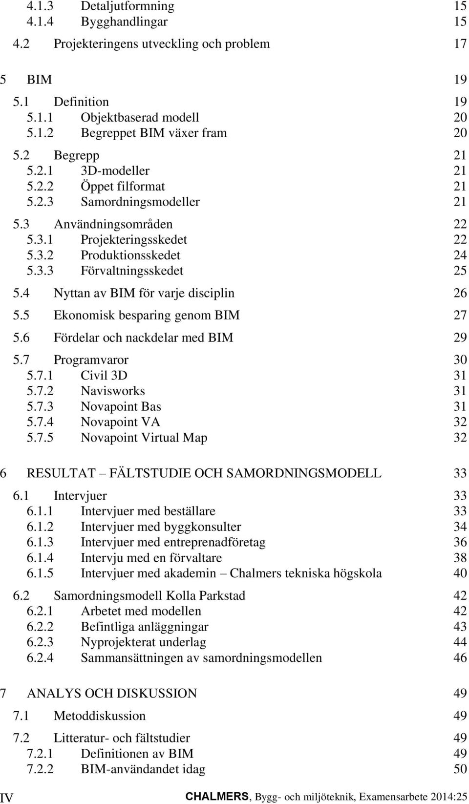 4 Nyttan av BIM för varje disciplin 26 5.5 Ekonomisk besparing genom BIM 27 5.6 Fördelar och nackdelar med BIM 29 5.7 Programvaror 30 5.7.1 Civil 3D 31 5.7.2 Navisworks 31 5.7.3 Novapoint Bas 31 5.7.4 Novapoint VA 32 5.