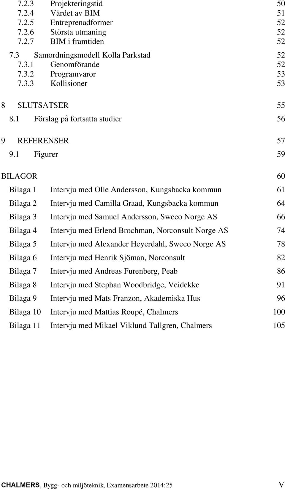 1 Figurer 59 BILAGOR 60 Bilaga 1 Intervju med Olle Andersson, Kungsbacka kommun 61 Bilaga 2 Intervju med Camilla Graad, Kungsbacka kommun 64 Bilaga 3 Intervju med Samuel Andersson, Sweco Norge AS 66