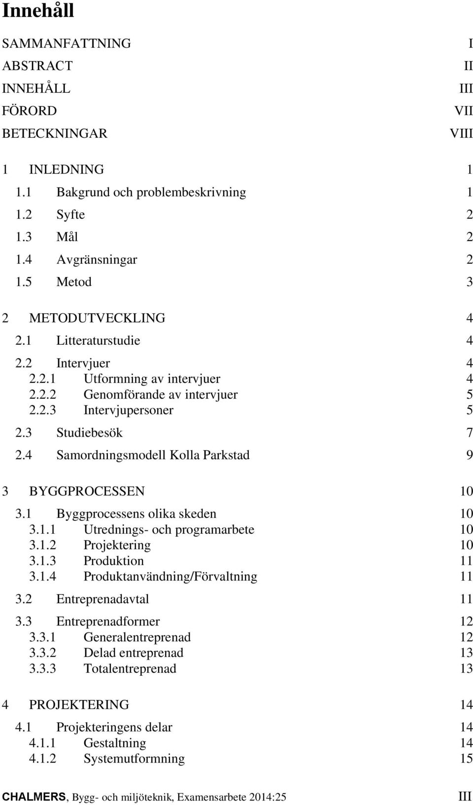 4 Samordningsmodell Kolla Parkstad 9 3 BYGGPROCESSEN 10 3.1 Byggprocessens olika skeden 10 3.1.1 Utrednings- och programarbete 10 3.1.2 Projektering 10 3.1.3 Produktion 11 3.1.4 Produktanvändning/Förvaltning 11 3.