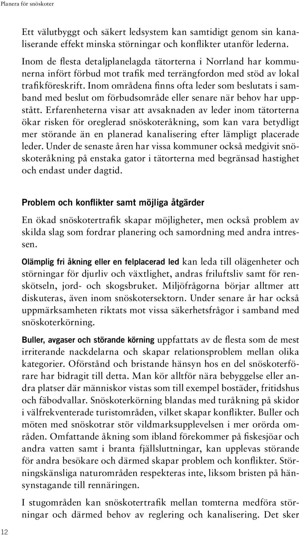 Inom områdena finns ofta leder som beslutats i samband med beslut om förbudsområde eller senare när behov har uppstått.