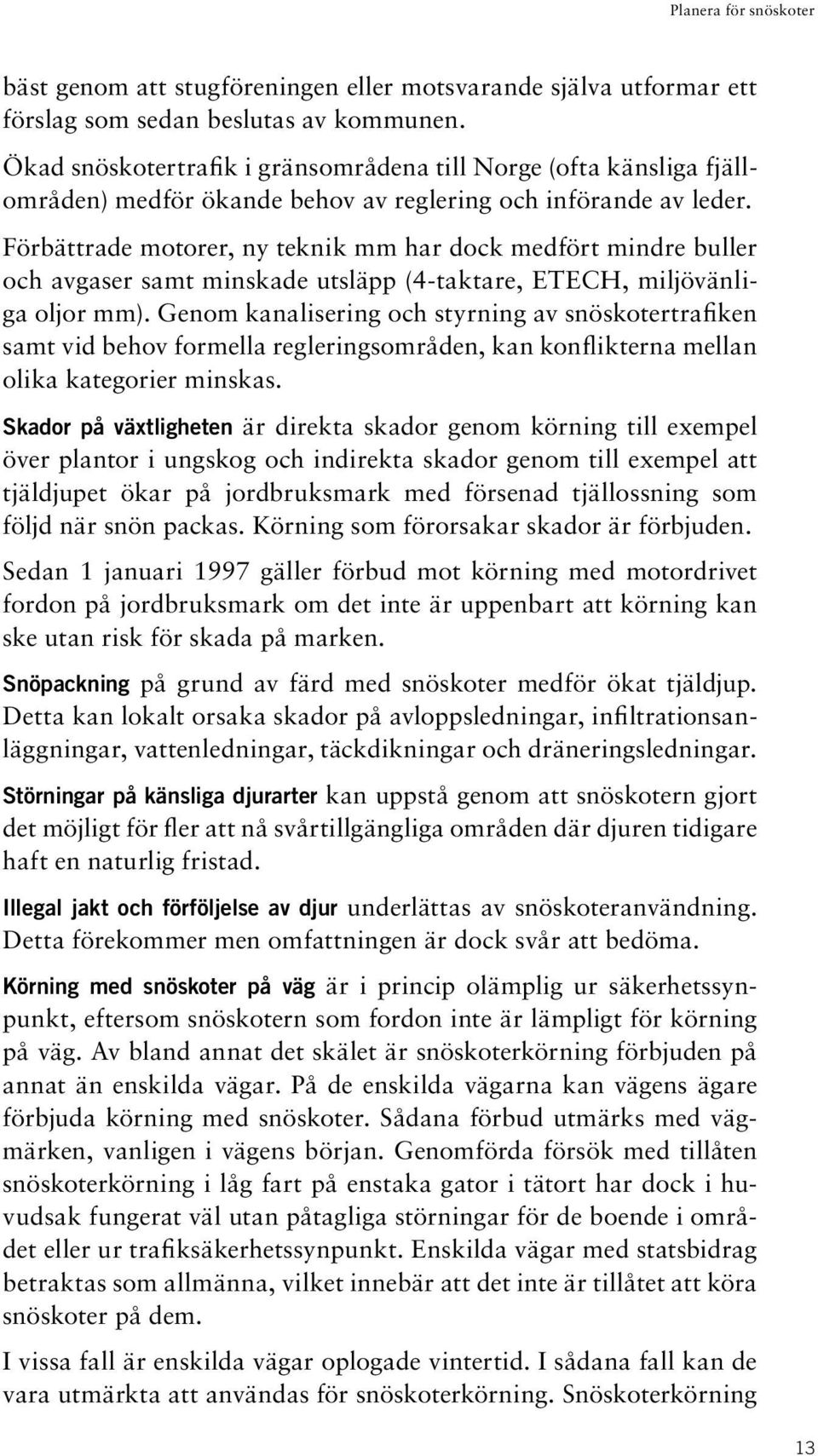 Förbättrade motorer, ny teknik mm har dock medfört mindre buller och avgaser samt minskade utsläpp (4-taktare, ETECH, miljövänliga oljor mm).