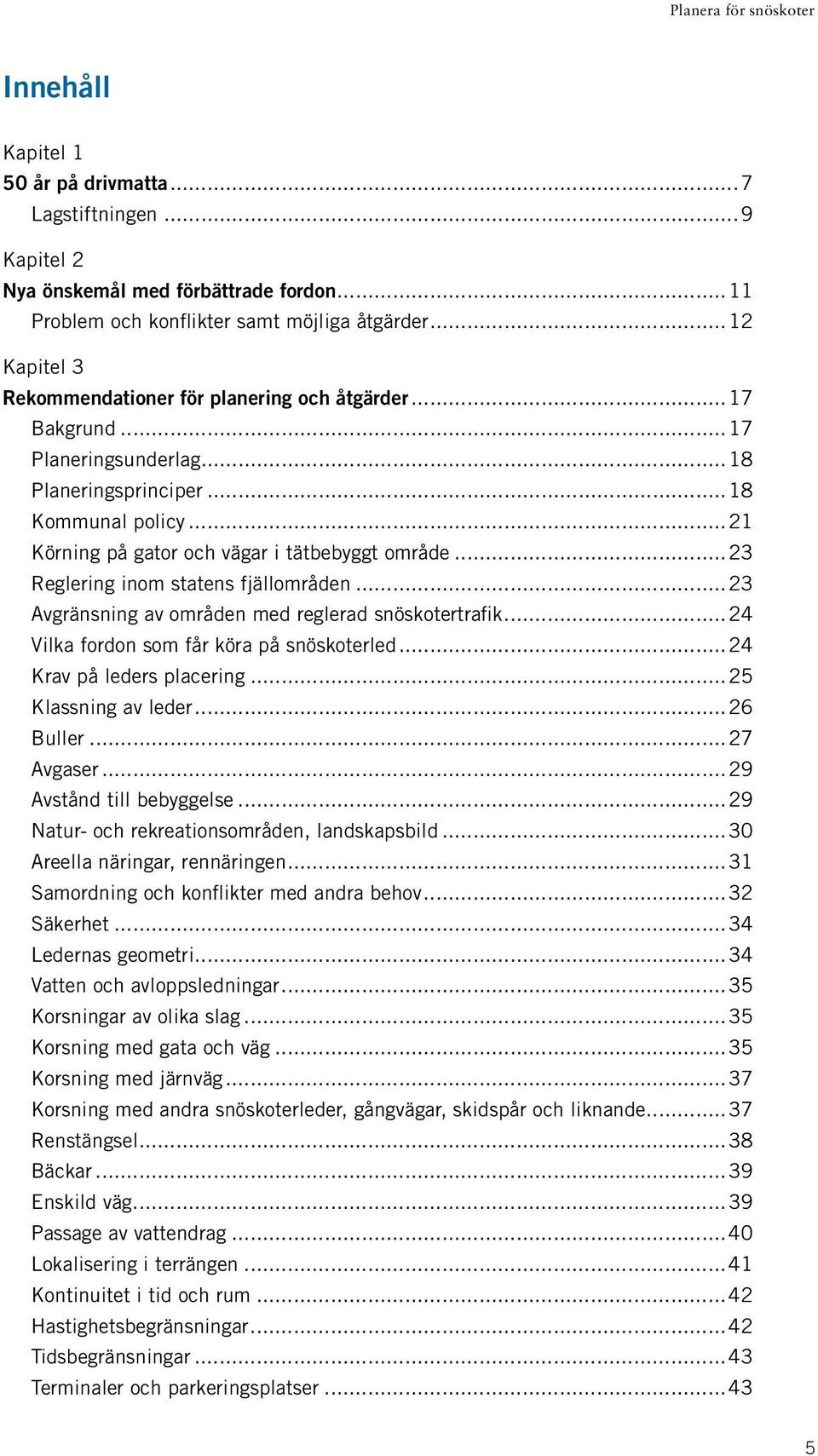 ..23 Reglering inom statens fjällområden...23 Avgränsning av områden med reglerad snöskotertrafik...24 Vilka fordon som får köra på snöskoterled...24 Krav på leders placering...25 Klassning av leder.