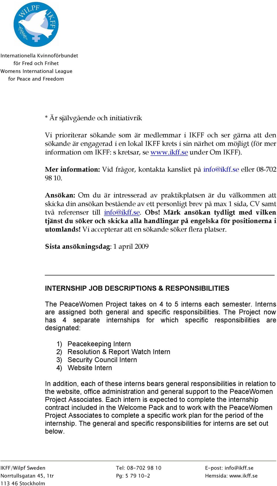 Ansökan: Om du är intresserad av praktikplatsen är du välkommen att skicka din ansökan bestående av ett personligt brev på max 1 sida, CV samt två referenser till info@ikff.se. Obs!