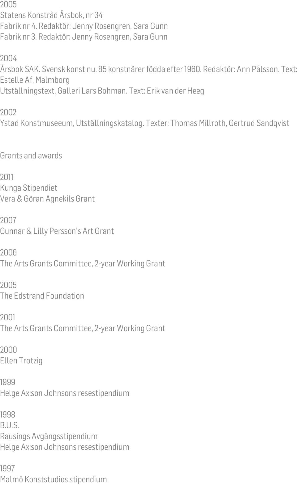 Texter: Thomas Millroth, Gertrud Sandqvist Grants and awards Kunga Stipendiet Vera & Göran Agnekils Grant Gunnar & Lilly Persson s Art Grant 2006 The Arts Grants Committee, 2-year Working Grant 2005