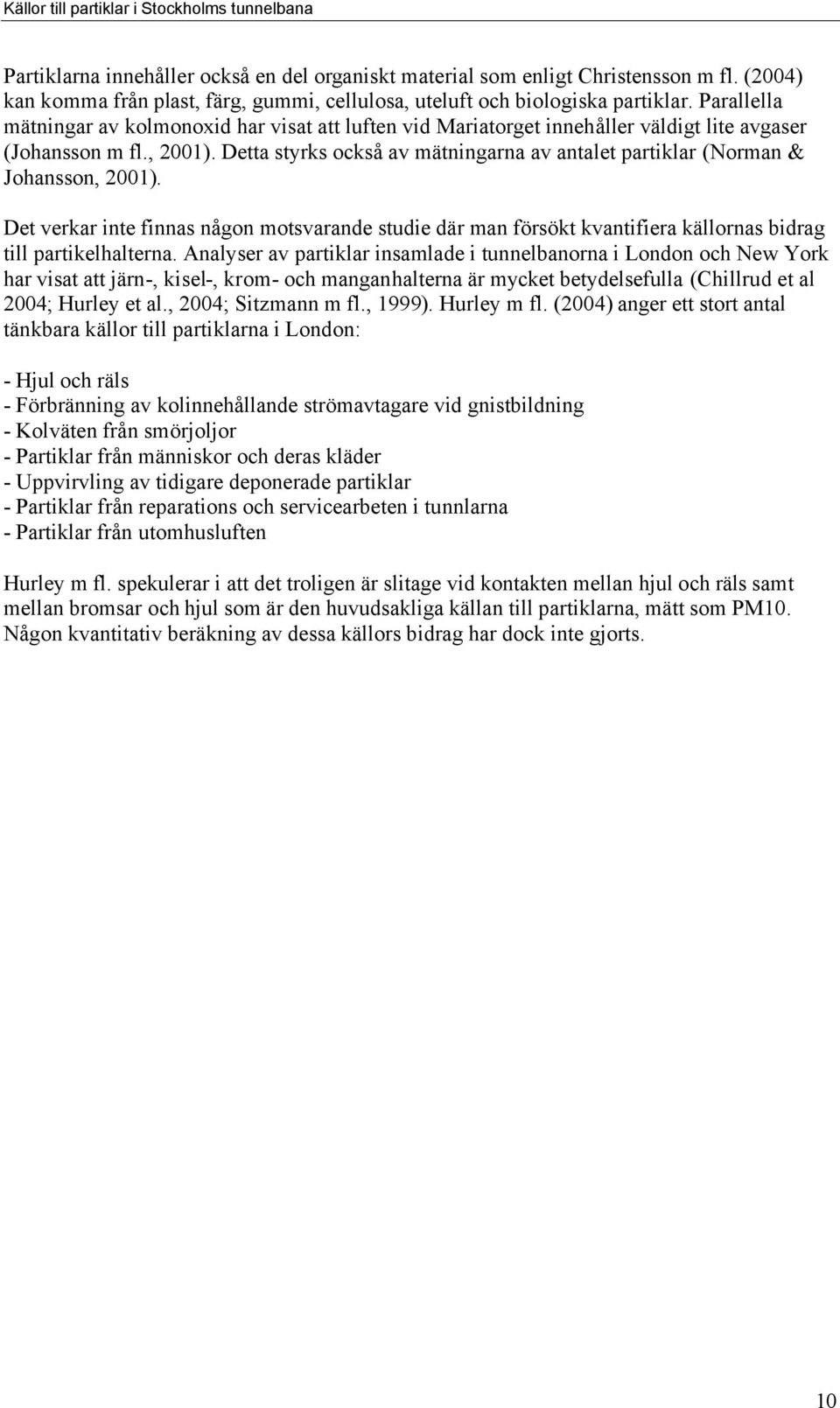 Detta styrks också av mätningarna av antalet partiklar (Norman & Johansson, 2001). Det verkar inte finnas någon motsvarande studie där man försökt kvantifiera källornas bidrag till partikelhalterna.