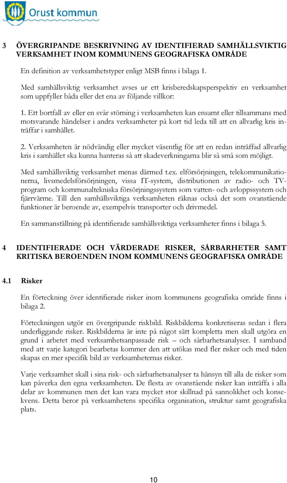 Ett bortfall av eller en svår störning i verksamheten kan ensamt eller tillsammans med motsvarande händelser i andra verksamheter på kort tid leda till att en allvarlig kris inträffar i samhället. 2.