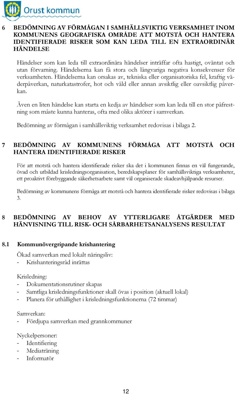 Händelserna kan orsakas av, tekniska eller organisatoriska fel, kraftig väderpåverkan, naturkatastrofer, hot och våld eller annan avsiktlig eller oavsiktlig påverkan.