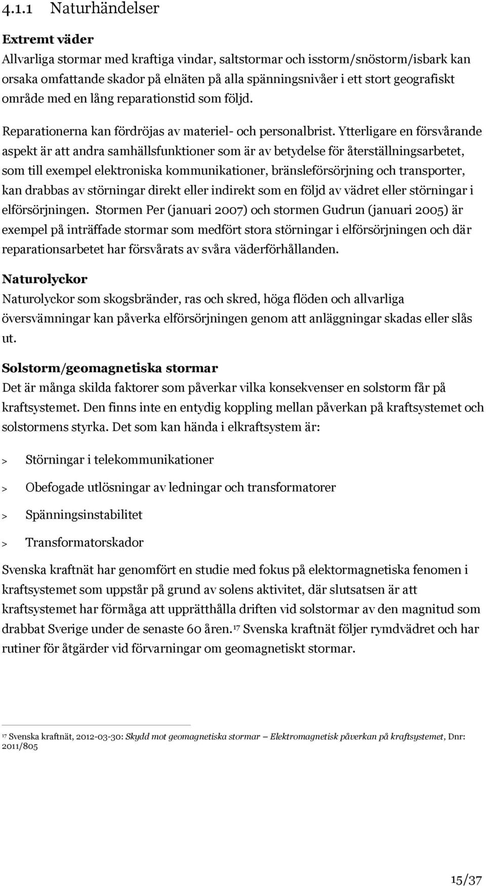 Ytterligare en försvårande aspekt är att andra samhällsfunktioner som är av betydelse för återställningsarbetet, som till exempel elektroniska kommunikationer, bränsleförsörjning och transporter, kan