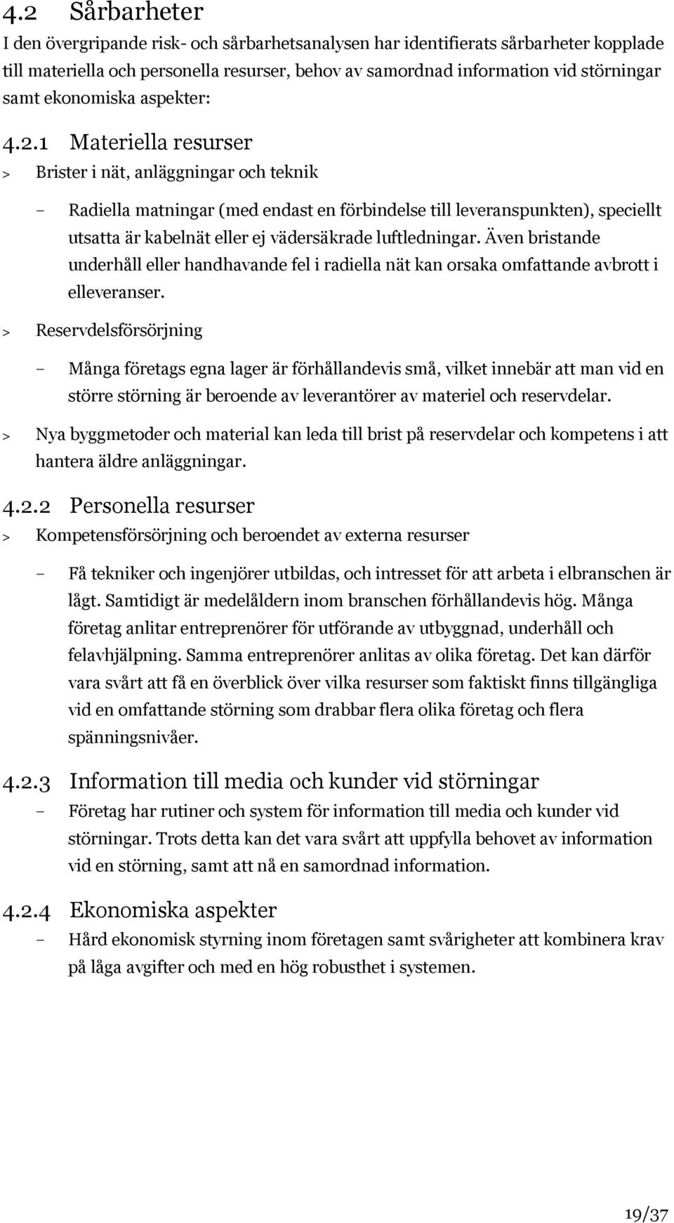 1 Materiella resurser > Brister i nät, anläggningar och teknik Radiella matningar (med endast en förbindelse till leveranspunkten), speciellt utsatta är kabelnät eller ej vädersäkrade luftledningar.