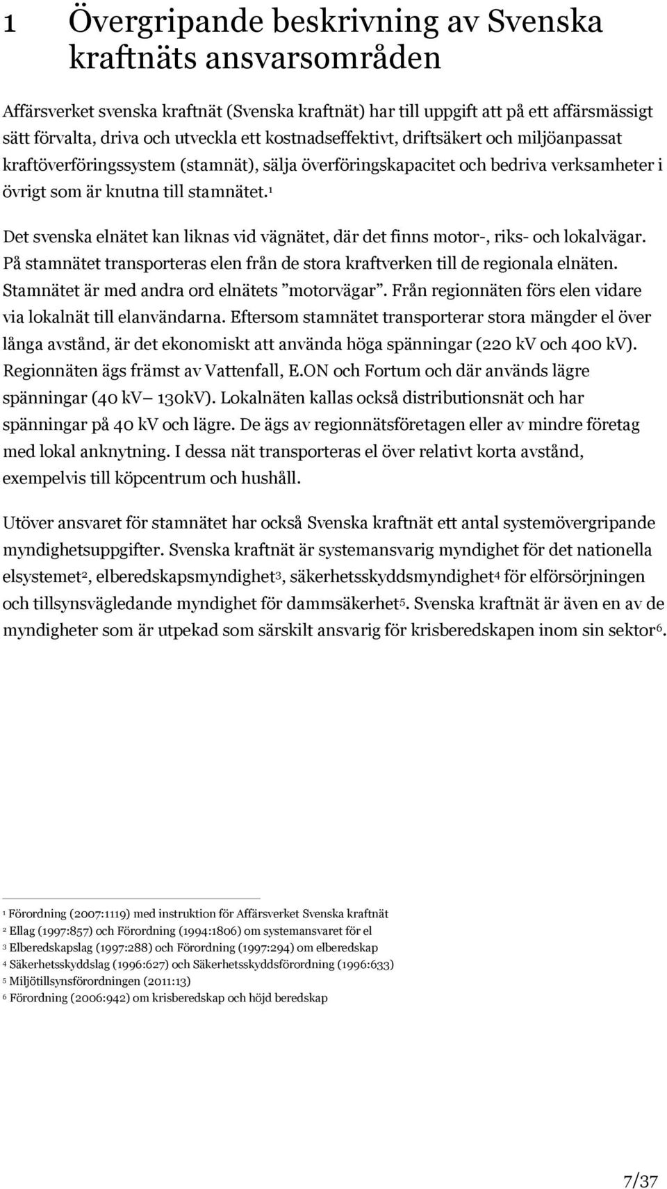 1 Det svenska elnätet kan liknas vid vägnätet, där det finns motor-, riks- och lokalvägar. På stamnätet transporteras elen från de stora kraftverken till de regionala elnäten.