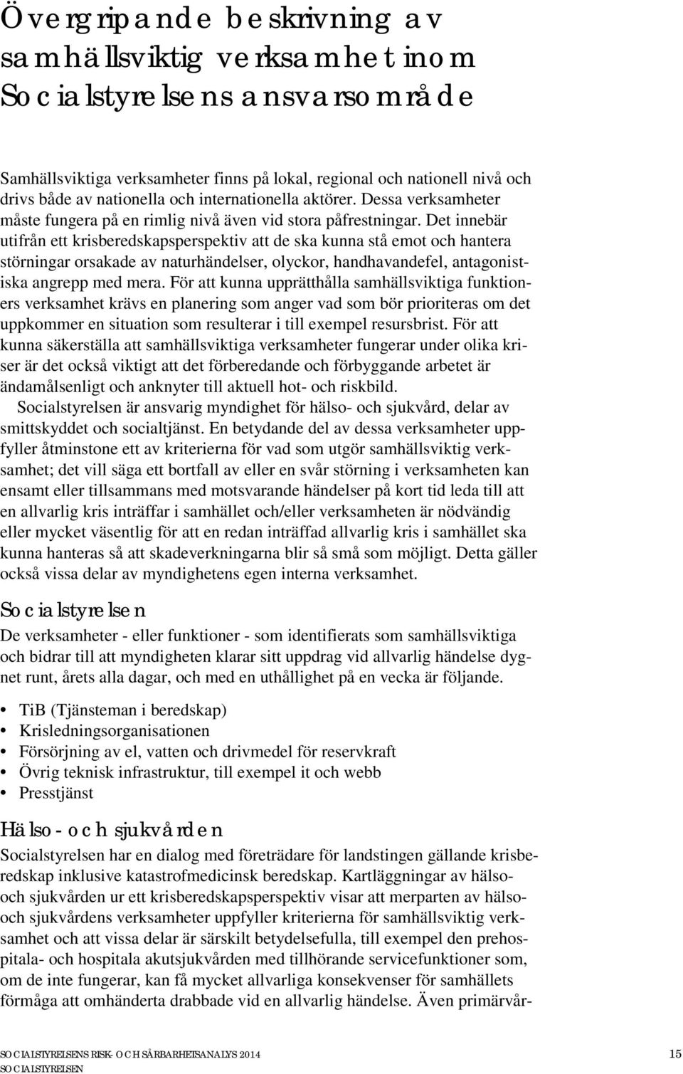 Det innebär utifrån ett krisberedskapsperspektiv att de ska kunna stå emot och hantera störningar orsakade av naturhändelser, olyckor, handhavandefel, antagonistiska angrepp med mera.