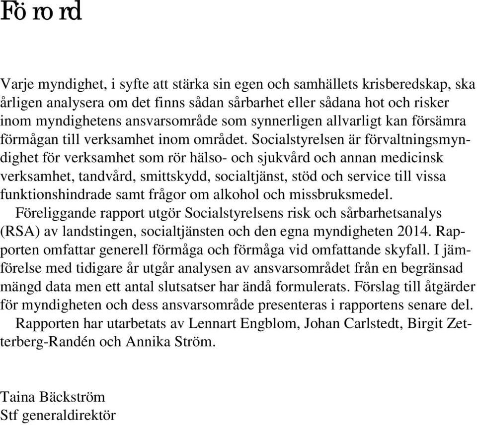 Socialstyrelsen är förvaltningsmyndighet för verksamhet som rör hälso- och sjukvård och annan medicinsk verksamhet, tandvård, smittskydd, socialtjänst, stöd och service till vissa funktionshindrade