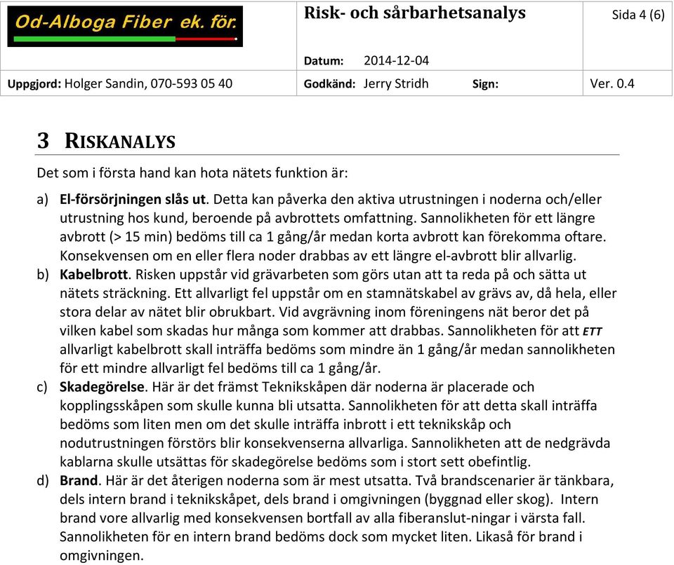 Sannolikheten för ett längre avbrott (> 15 min) bedöms till ca 1 gång/år medan korta avbrott kan förekomma oftare. Konsekvensen om en eller flera noder drabbas av ett längre el-avbrott blir allvarlig.