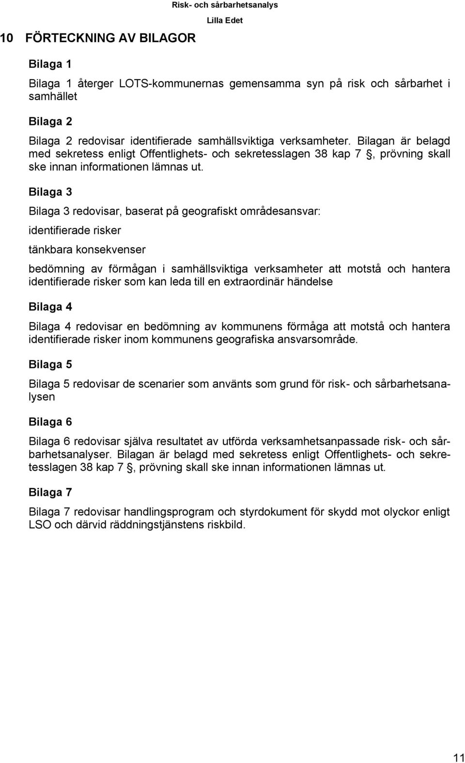 Bilaga 3 Bilaga 3 redovisar, baserat på geografiskt områdesansvar: identifierade risker tänkbara konsekvenser bedömning av förmågan i samhällsviktiga verksamheter att motstå och hantera identifierade