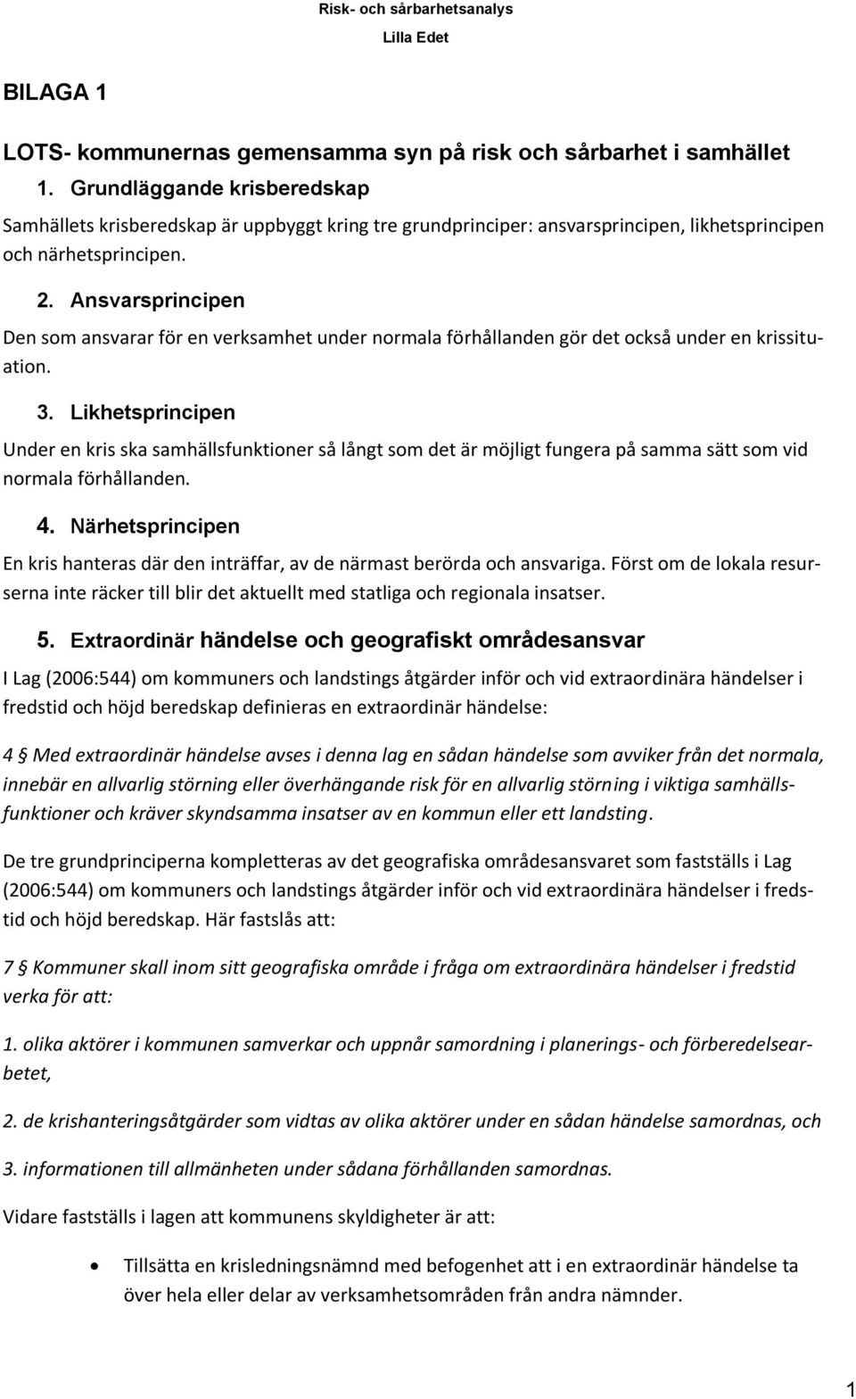 Ansvarsprincipen Den som ansvarar för en verksamhet under normala förhållanden gör det också under en krissituation. 3.