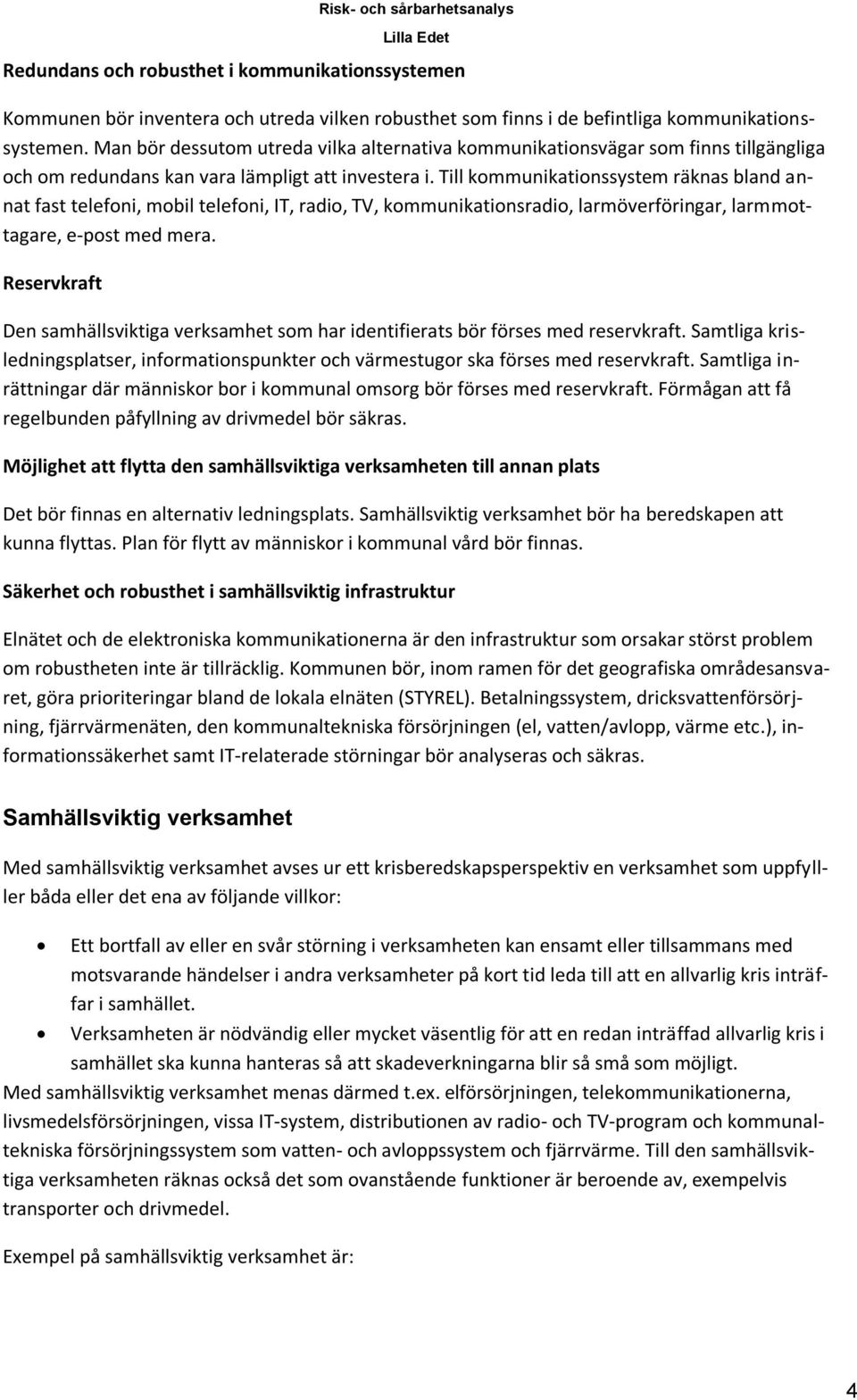 Till kommunikationssystem räknas bland annat fast telefoni, mobil telefoni, IT, radio, TV, kommunikationsradio, larmöverföringar, larmmottagare, e-post med mera.