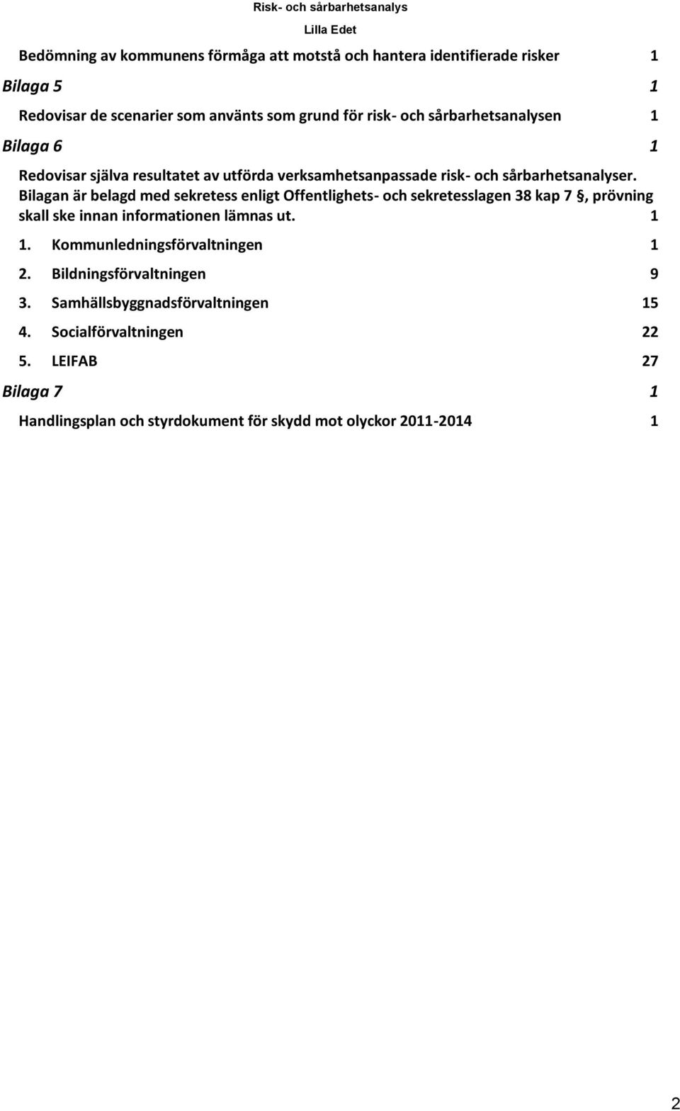 Bilagan är belagd med sekretess enligt Offentlighets- och sekretesslagen 38 kap 7, prövning skall ske innan informationen lämnas ut. 1 1.