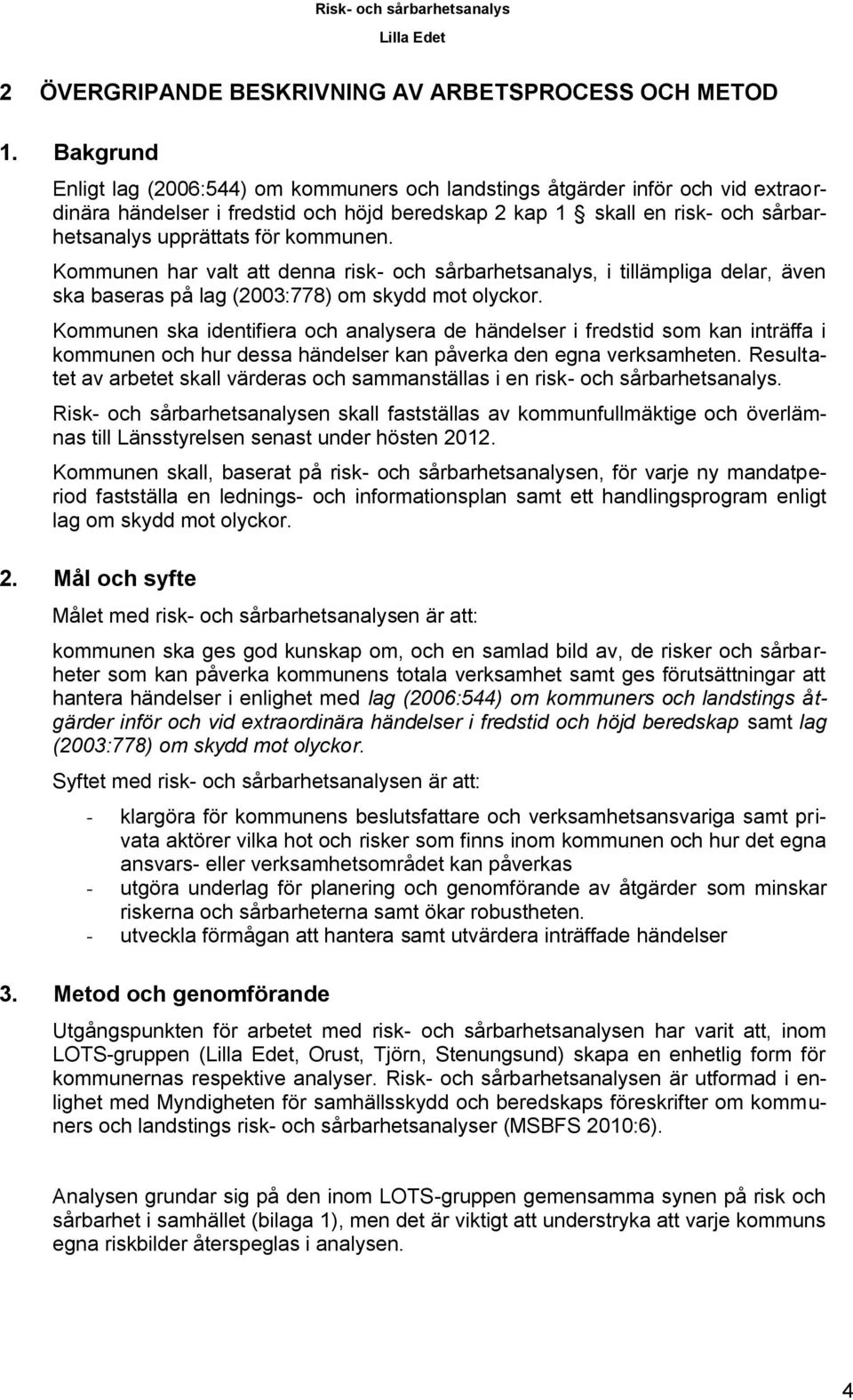 kommunen. Kommunen har valt att denna risk- och sårbarhetsanalys, i tillämpliga delar, även ska baseras på lag (2003:778) om skydd mot olyckor.